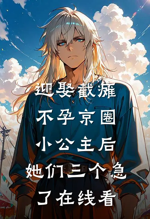 迎娶截瘫不孕京圈小公主后，她们三个急了在线看