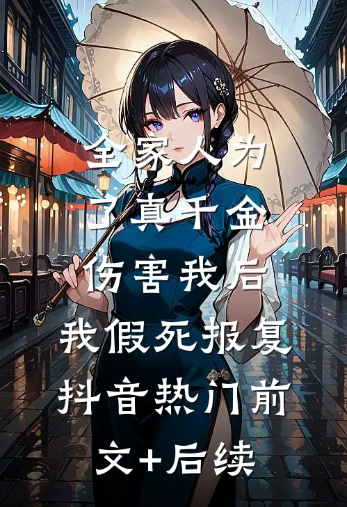 全家人为了真千金伤害我后，我假死报复抖音热门前文+后续