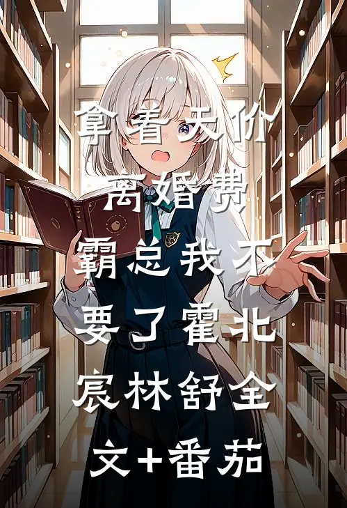 拿着天价离婚费，霸总我不要了霍北宸林舒全文+番茄