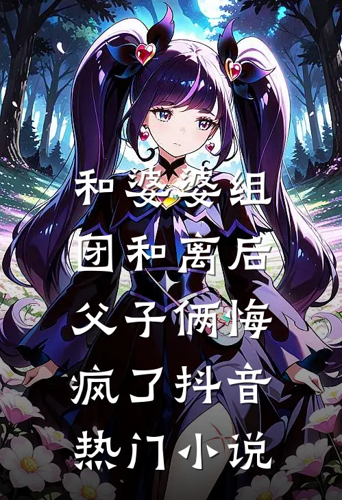 和婆婆组团和离后，父子俩悔疯了抖音热门小说