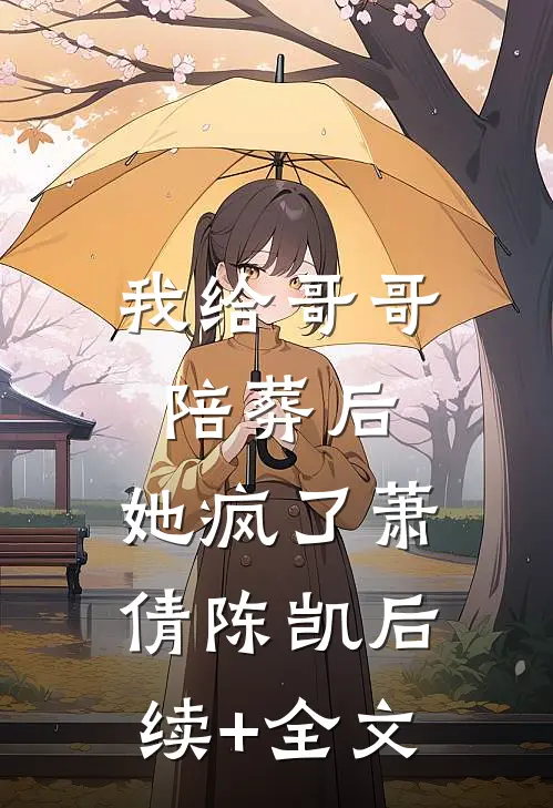 我给哥哥陪葬后，她疯了萧倩陈凯后续+全文