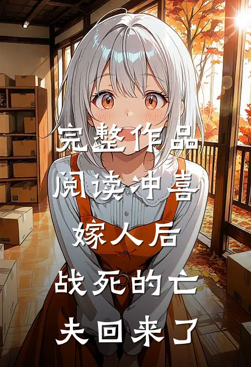 完整作品阅读冲喜嫁人后，战死的亡夫回来了