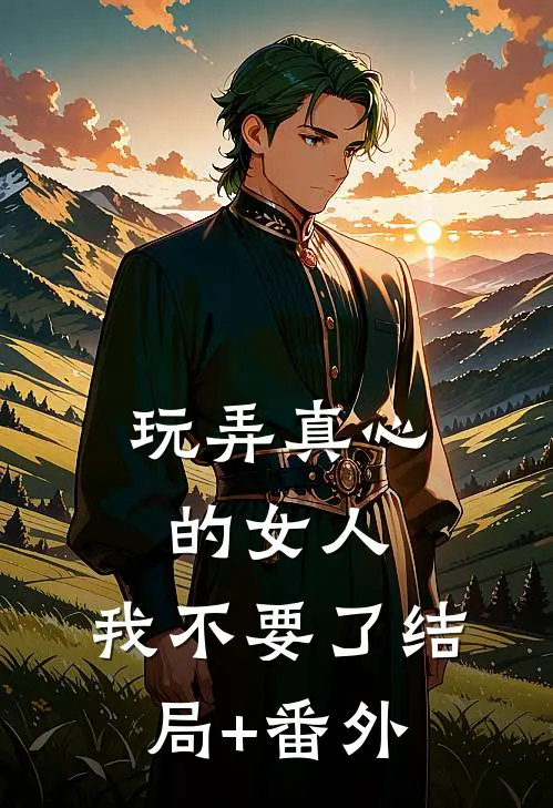 玩弄真心的女人，我不要了结局+番外