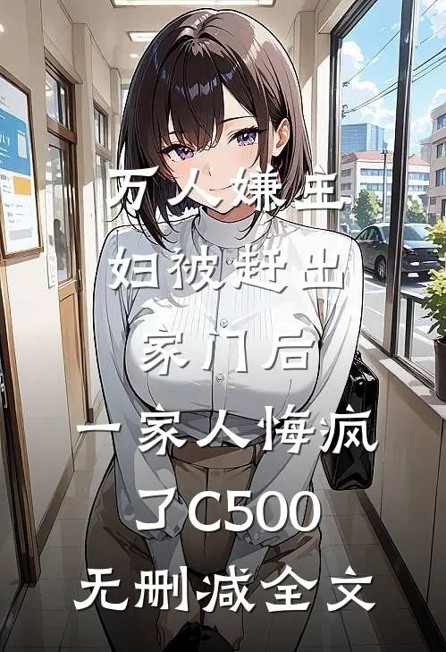 万人嫌主妇被赶出家门后，一家人悔疯了C500无删减全文