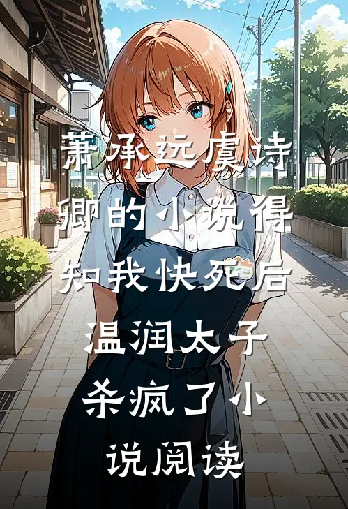 萧承远虞诗卿的小说得知我快死后，温润太子杀疯了小说阅读