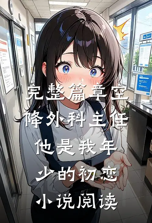 完整篇章空降外科主任，他是我年少的初恋小说阅读