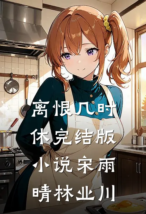 离恨几时休完结版小说宋雨晴林业川