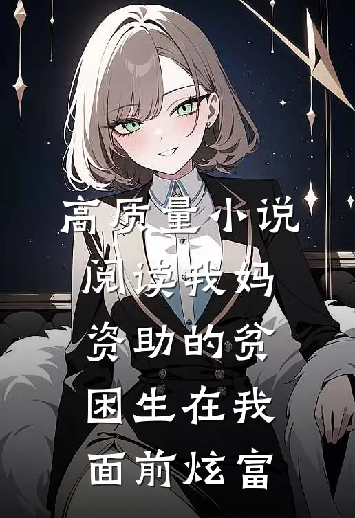 高质量小说阅读我妈资助的贫困生在我面前炫富