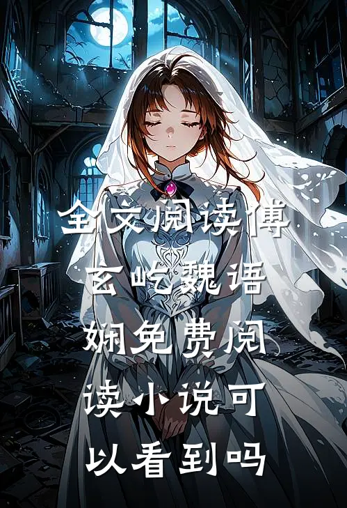 全文阅读傅玄屹魏语娴免费阅读小说可以看到吗