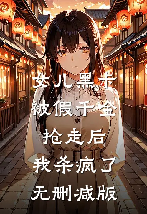 女儿黑卡被假千金抢走后，我杀疯了无删减版