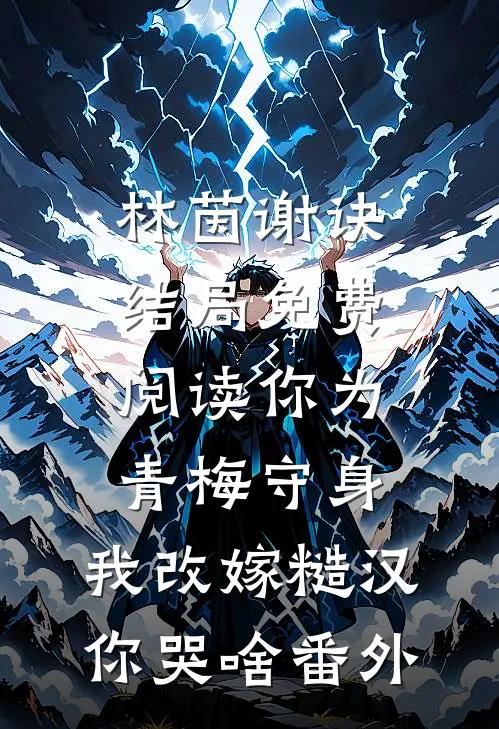 林茵谢诀结局免费阅读你为青梅守身，我改嫁糙汉你哭啥番外
