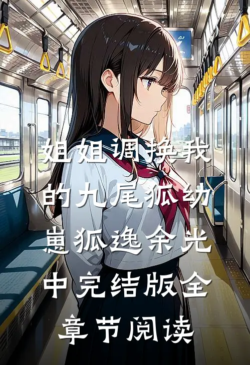 姐姐调换我的九尾狐幼崽狐逸余光中完结版全章节阅读