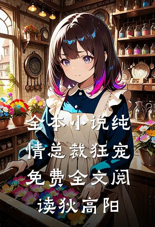 全本小说纯情总裁狂宠免费全文阅读狄高阳