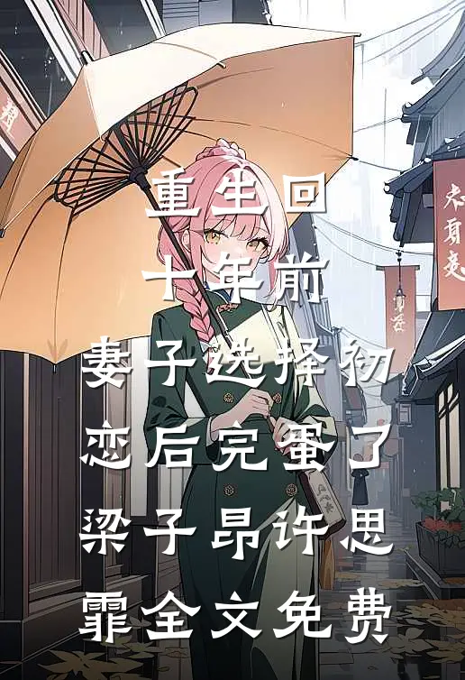 重生回十年前，妻子选择初恋后完蛋了梁子昂许思霏全文免费