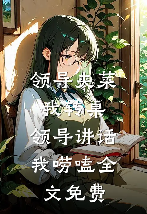 领导夹菜我转桌，领导讲话我唠嗑全文免费