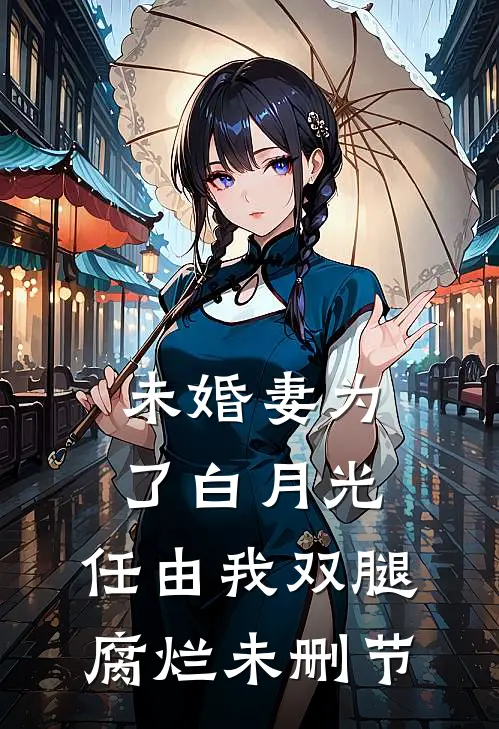 未婚妻为了白月光，任由我双腿腐烂未删节