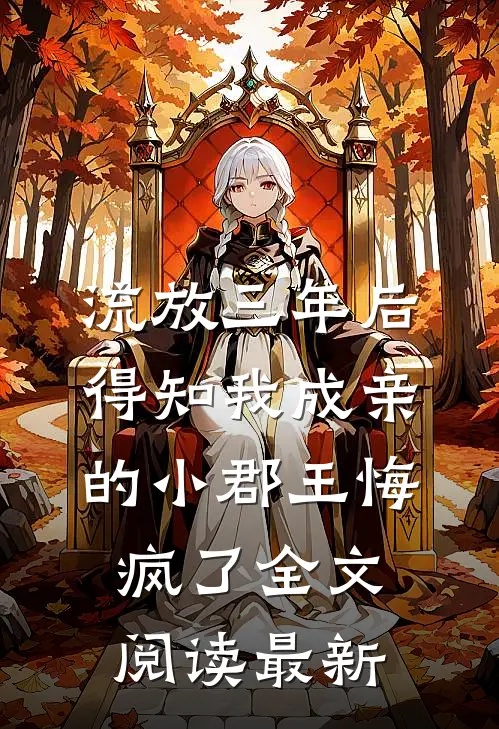 流放三年后，得知我成亲的小郡王悔疯了全文阅读最新