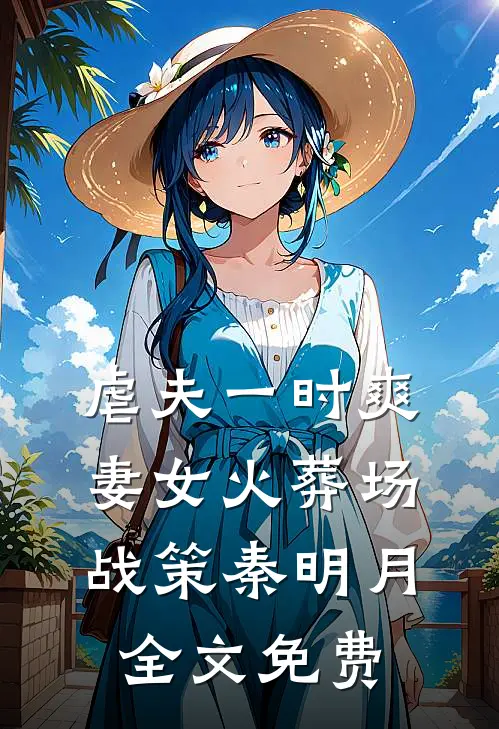 虐夫一时爽，妻女火葬场战策秦明月全文免费