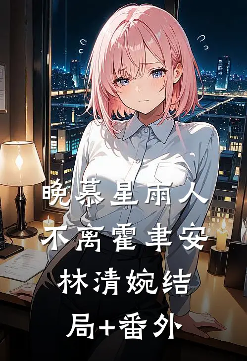 晚慕星雨人不离霍聿安林清婉结局+番外