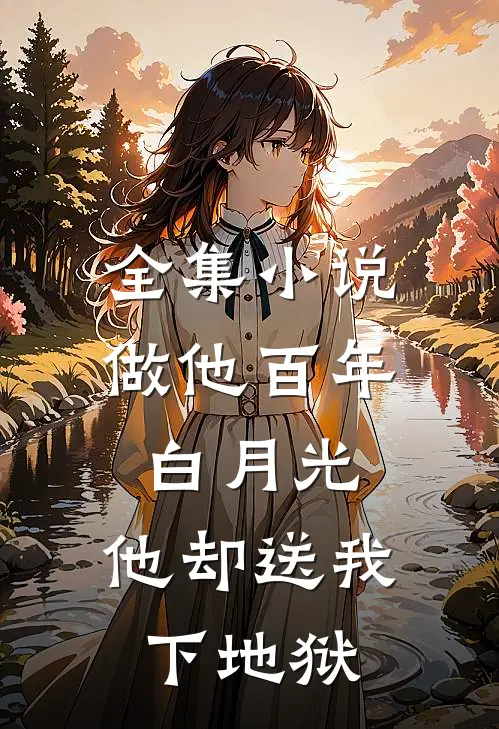 全集小说做他百年白月光，他却送我下地狱