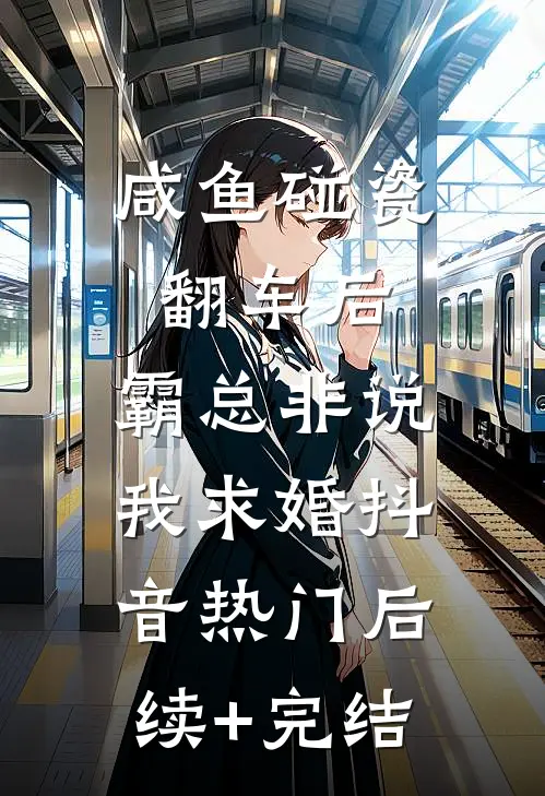 咸鱼碰瓷翻车后，霸总非说我求婚抖音热门后续+完结