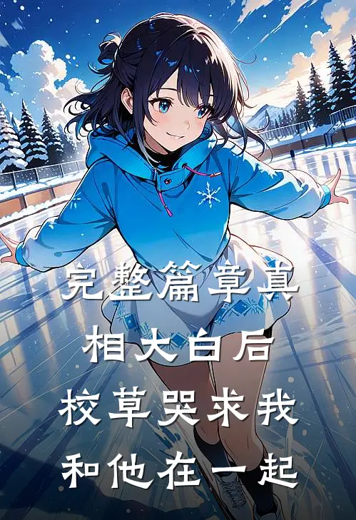 完整篇章真相大白后，校草哭求我和他在一起