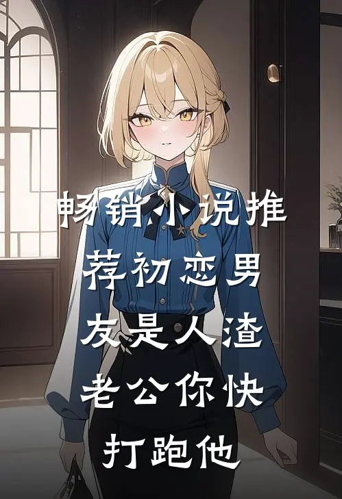 畅销小说推荐初恋男友是人渣，老公你快打跑他