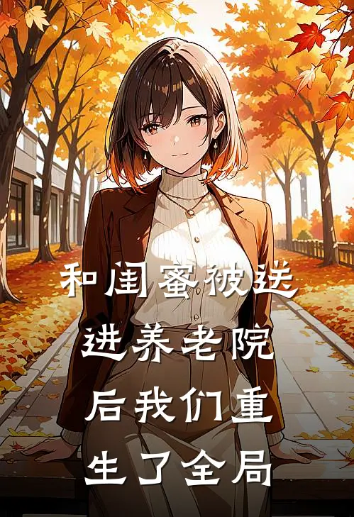 和闺蜜被送进养老院后我们重生了全局
