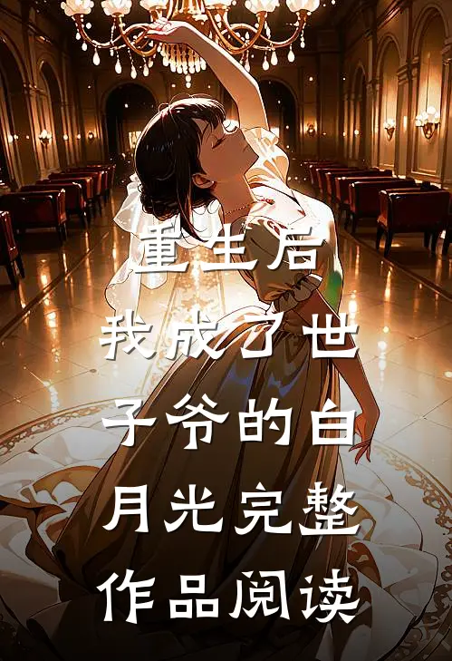 重生后，我成了世子爷的白月光完整作品阅读