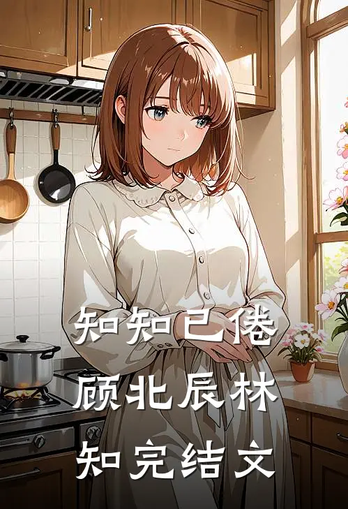 知知已倦顾北辰林知完结文