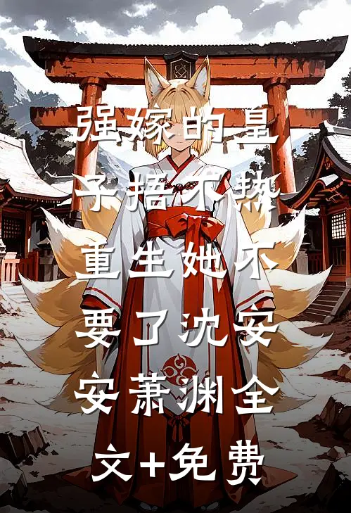 强嫁的皇子捂不热，重生她不要了沈安安萧渊全文+免费