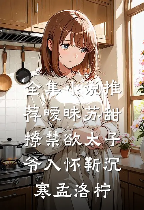 全集小说推荐暧昧苏甜：撩禁欲太子爷入怀靳沉寒孟洛柠