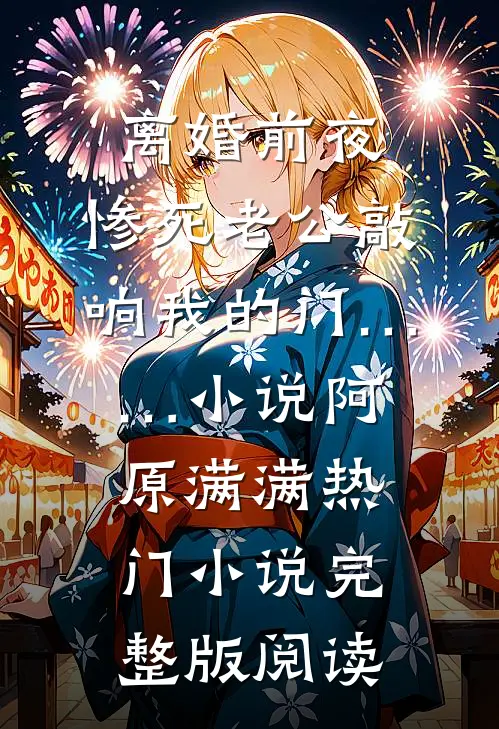 离婚前夜，惨死老公敲响我的门……小说阿原满满热门小说完整版阅读