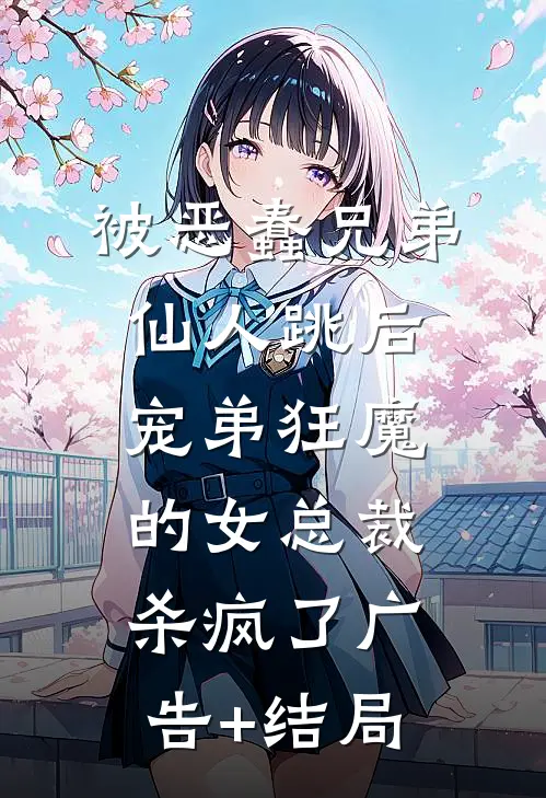 被恶蠢兄弟仙人跳后，宠弟狂魔的女总裁杀疯了广告+结局
