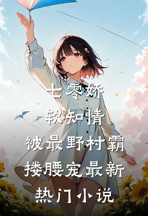 七零娇软知情，被最野村霸搂腰宠最新热门小说