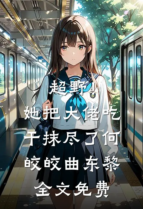 超野！她把大佬吃干抹尽了何皎皎曲东黎全文免费
