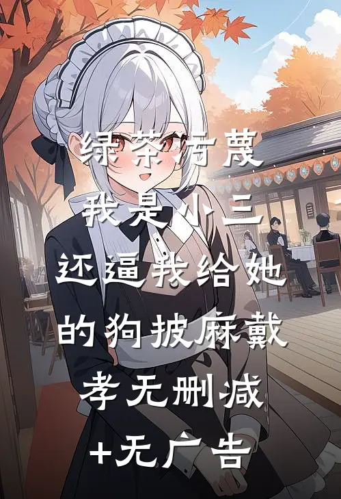 绿茶污蔑我是小三，还逼我给她的狗披麻戴孝无删减+无广告