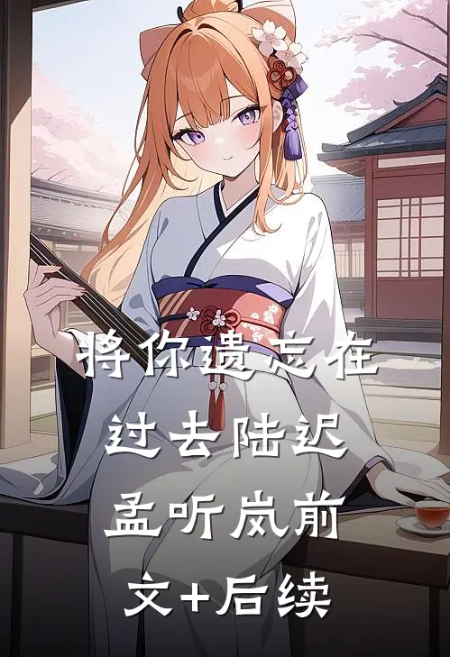 将你遗忘在过去陆迟孟听岚前文+后续