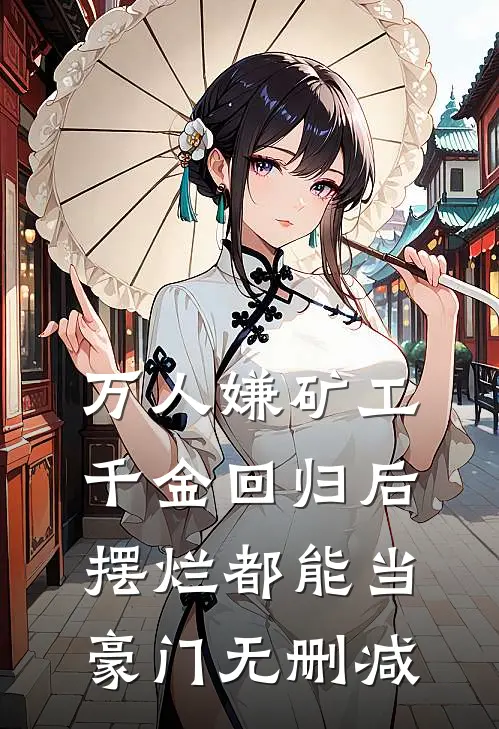 万人嫌矿工千金回归后，摆烂都能当豪门无删减