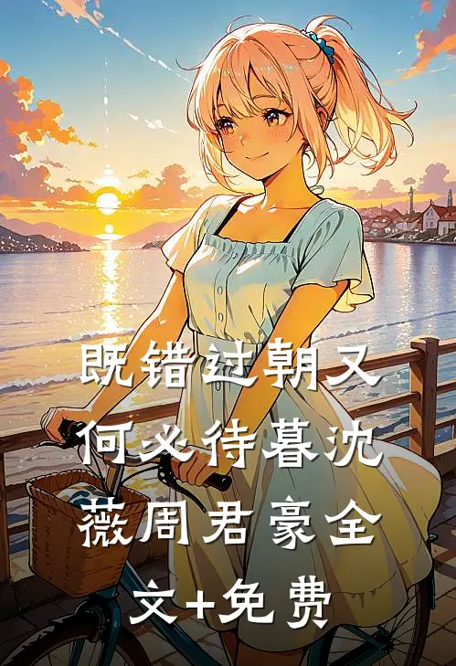 既错过朝又何必待暮沈薇周君豪全文+免费