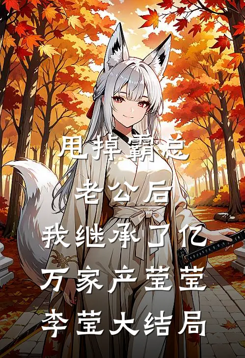 甩掉霸总老公后，我继承了亿万家产莹莹李莹大结局