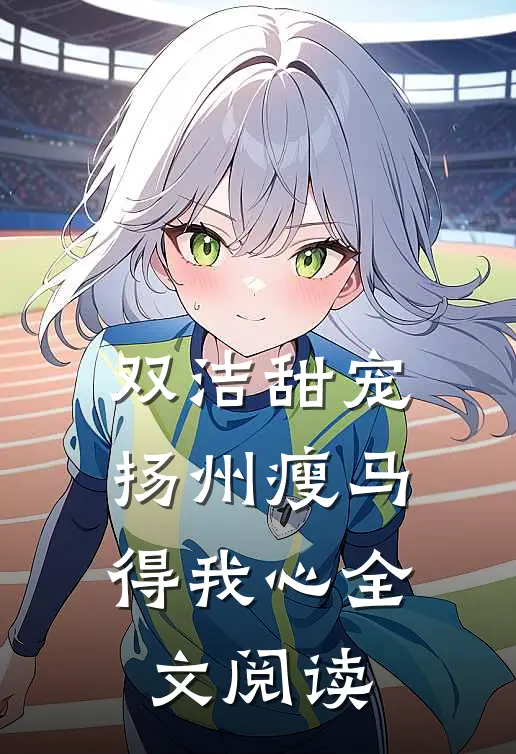 双洁甜宠：扬州瘦马得我心全文阅读