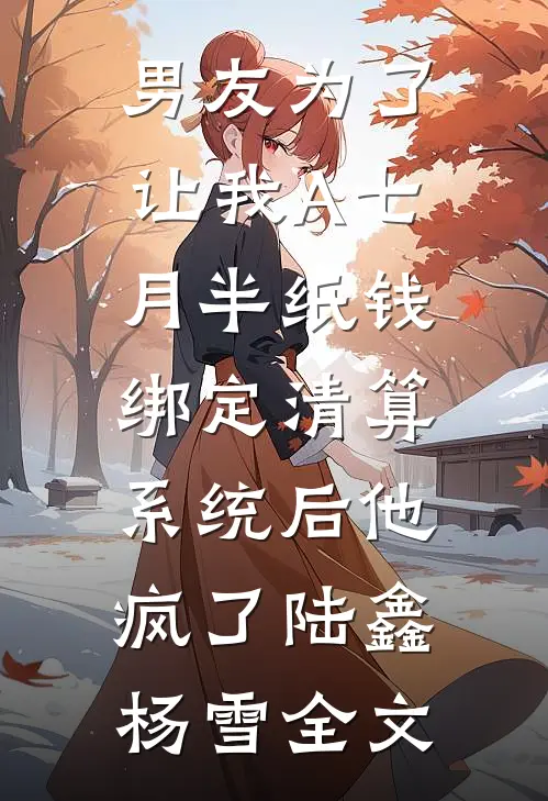 男友为了让我A七月半纸钱，绑定清算系统后他疯了陆鑫杨雪全文