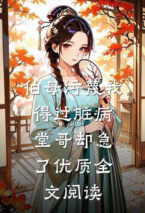 伯母污蔑我得过脏病，堂哥却急了优质全文阅读