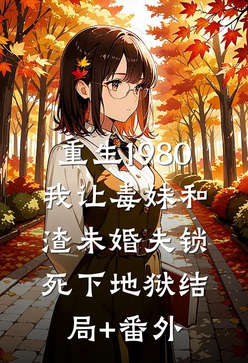 重生1980，我让毒妹和渣未婚夫锁死下地狱结局+番外