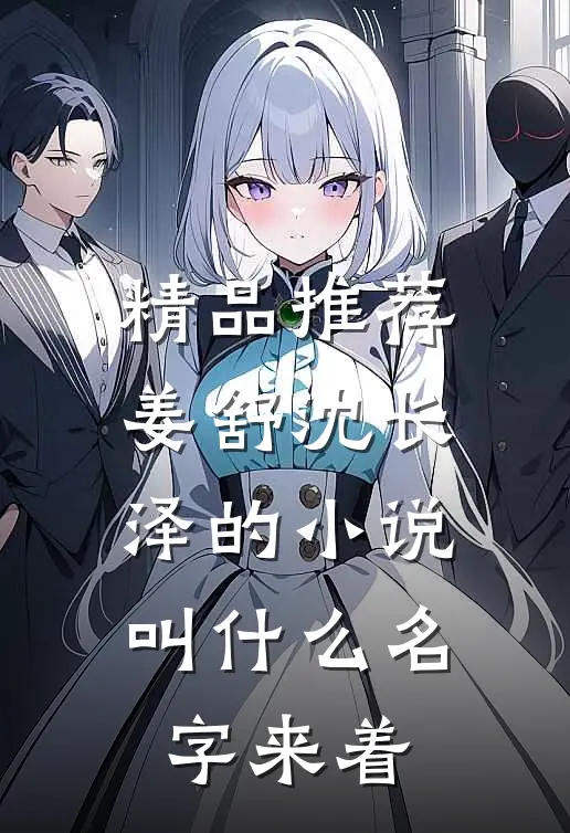精品推荐姜舒沈长泽的小说叫什么名字来着