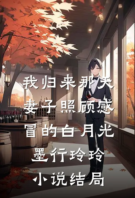 我归来那天，妻子照顾感冒的白月光墨行玲玲小说结局