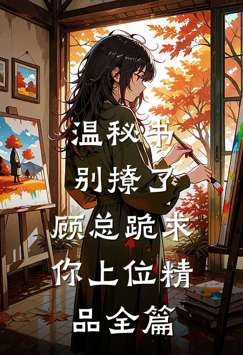 温秘书别撩了,顾总跪求你上位精品全篇