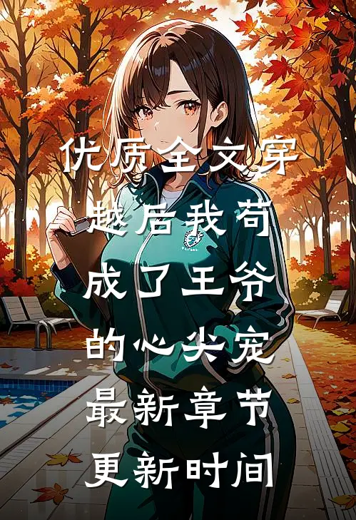 优质全文穿越后我苟成了王爷的心尖宠最新章节更新时间
