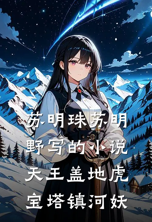 苏明珠苏明野写的小说天王盖地虎，宝塔镇河妖